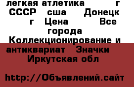 17.1) легкая атлетика :  1976 г - СССР - сша     Донецк  1972 г › Цена ­ 699 - Все города Коллекционирование и антиквариат » Значки   . Иркутская обл.